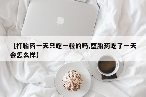 米非米索怎么购买【打胎药一天只吃一粒的吗,堕胎药吃了一天会怎么样】