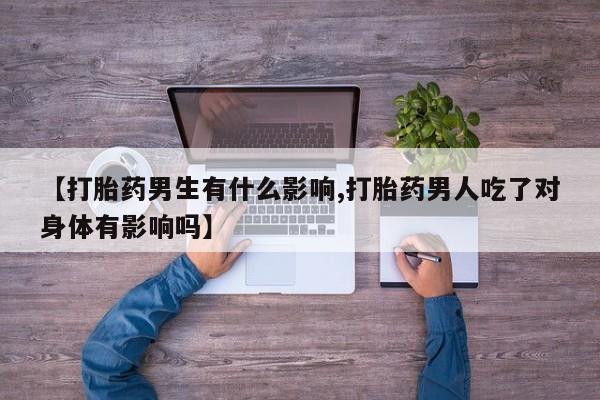 米非米索怎么购买【打胎药男生有什么影响,打胎药男人吃了对身体有影响吗】