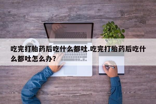 米非米索怎么购买吃完打胎药后吃什么都吐.吃完打胎药后吃什么都吐怎么办？