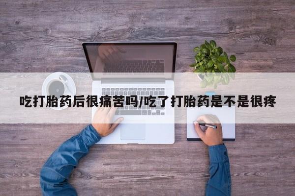 米非米索怎么购买吃打胎药后很痛苦吗/吃了打胎药是不是很疼