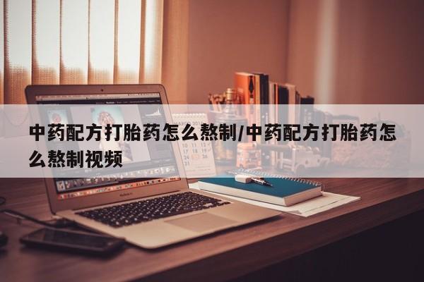 米非米索怎么购买中药配方打胎药怎么熬制/中药配方打胎药怎么熬制视频