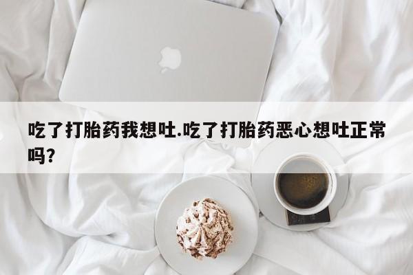 米非米索怎么购买吃了打胎药我想吐.吃了打胎药恶心想吐正常吗？