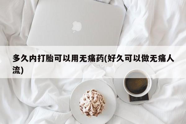 米非米索怎么购买多久内打胎可以用无痛药(好久可以做无痛人流)