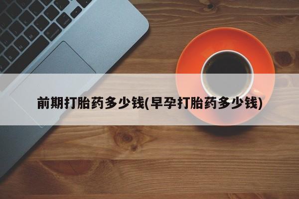 米非米索怎么购买前期打胎药多少钱(早孕打胎药多少钱)