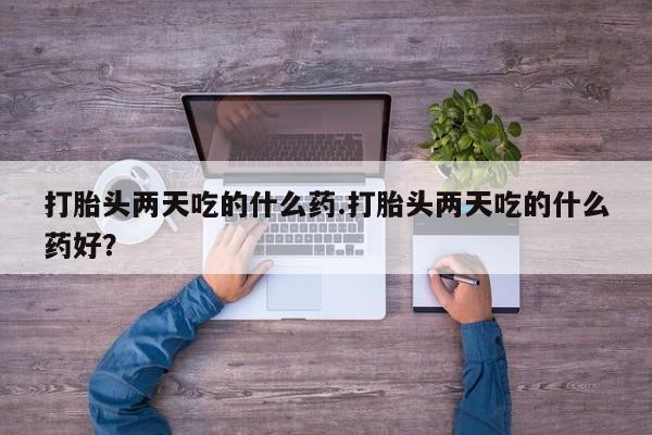 米非米索怎么购买打胎头两天吃的什么药.打胎头两天吃的什么药好？