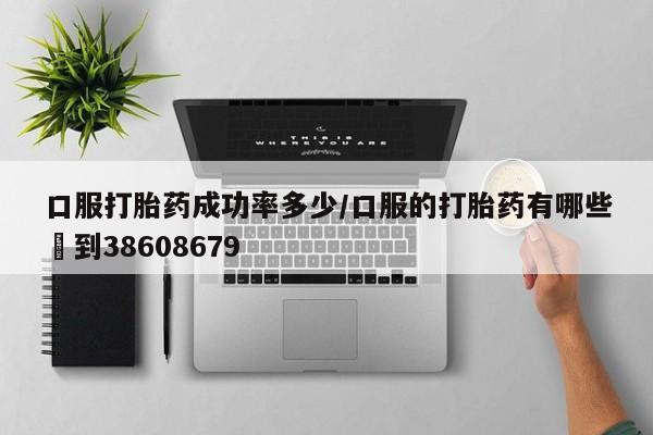 米非米索怎么购买口服打胎药成功率多少/口服的打胎药有哪些▪到38608679