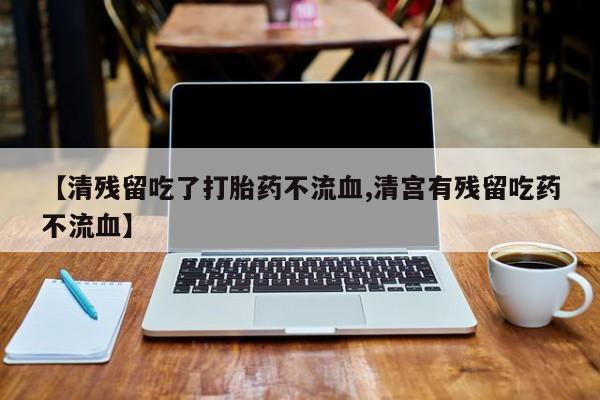 米非米索怎么购买【清残留吃了打胎药不流血,清宫有残留吃药不流血】