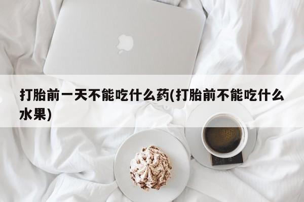 米非米索怎么购买打胎前一天不能吃什么药(打胎前不能吃什么水果)