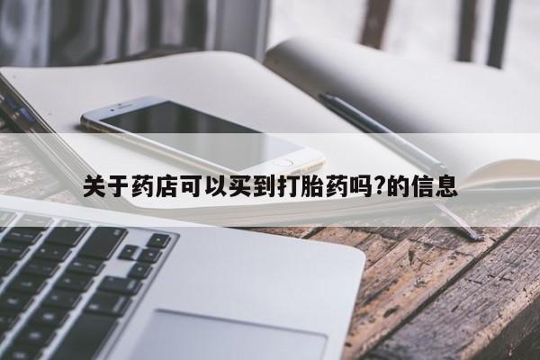 米非米索怎么购买关于药店可以买到打胎药吗?的信息