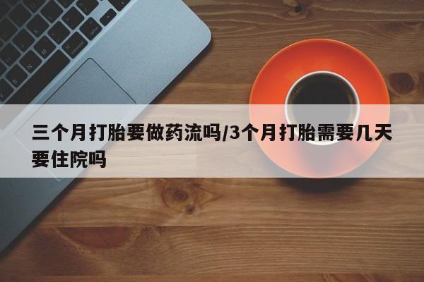 米非米索怎么购买三个月打胎要做药流吗/3个月打胎需要几天要住院吗