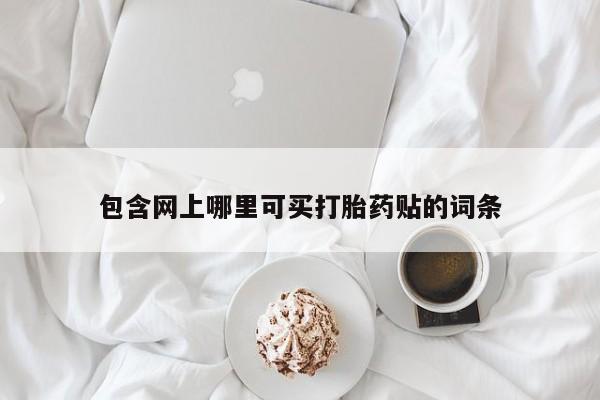 米非米索怎么购买包含网上哪里可买打胎药贴的词条