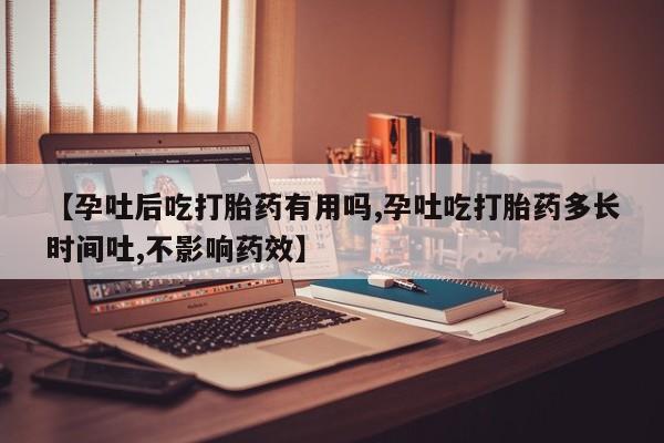 米非米索怎么购买【孕吐后吃打胎药有用吗,孕吐吃打胎药多长时间吐,不影响药效】