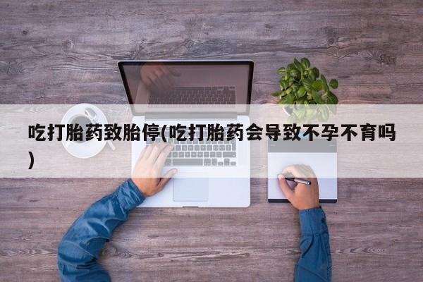 米非米索怎么购买吃打胎药致胎停(吃打胎药会导致不孕不育吗)