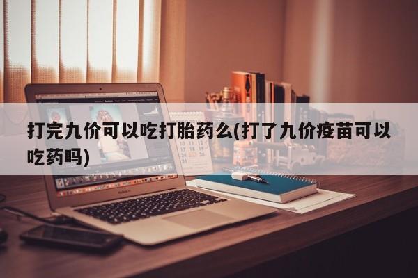 米非米索怎么购买打完九价可以吃打胎药么(打了九价疫苗可以吃药吗)