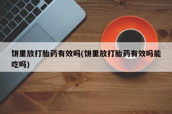米非米索怎么购买饼里放打胎药有效吗(饼里放打胎药有效吗能吃吗)