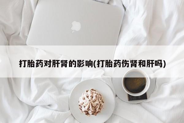 米非米索怎么购买打胎药对肝肾的影响(打胎药伤肾和肝吗)