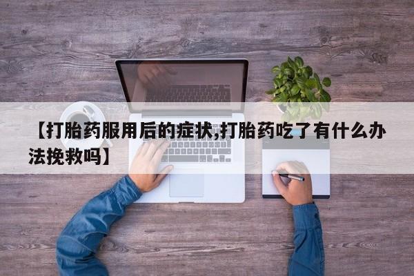 米非米索怎么购买【打胎药服用后的症状,打胎药吃了有什么办法挽救吗】