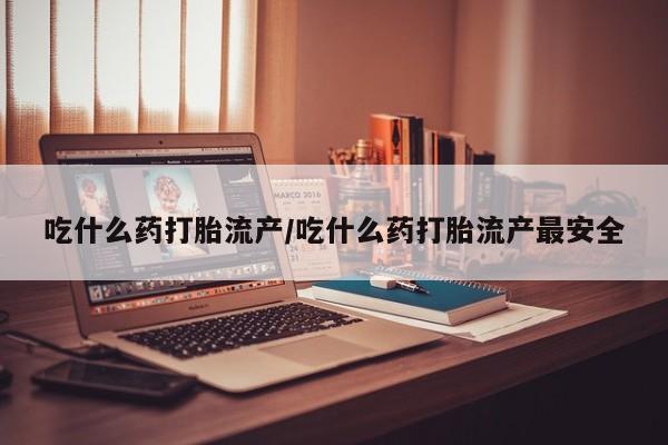 米非米索怎么购买吃什么药打胎流产/吃什么药打胎流产最安全