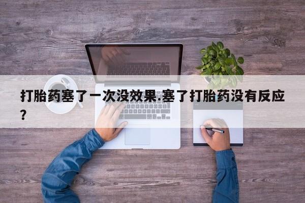 米非米索怎么购买打胎药塞了一次没效果.塞了打胎药没有反应？