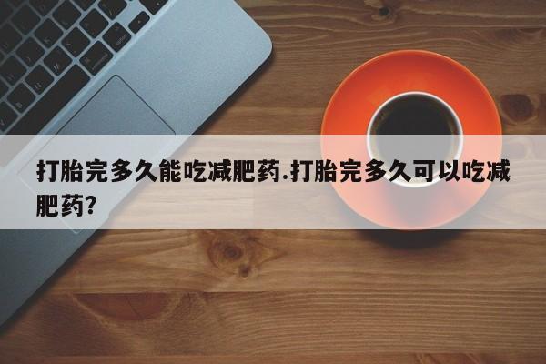 米非米索怎么购买打胎完多久能吃减肥药.打胎完多久可以吃减肥药？