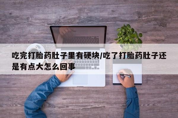米非米索怎么购买吃完打胎药肚子里有硬块/吃了打胎药肚子还是有点大怎么回事