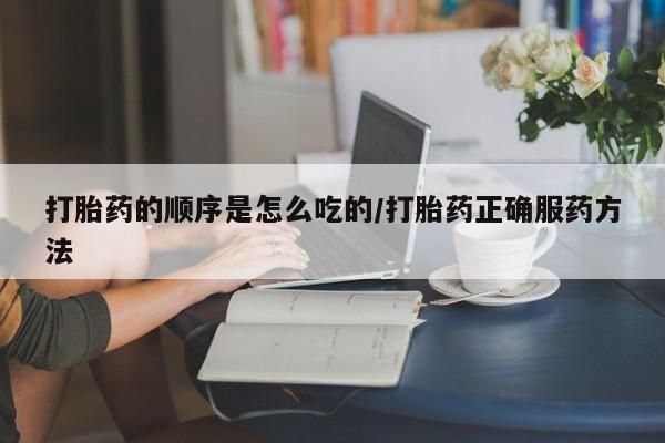 米非米索怎么购买打胎药的顺序是怎么吃的/打胎药正确服药方法