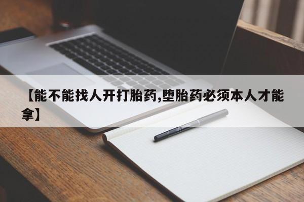米非米索怎么购买【能不能找人开打胎药,堕胎药必须本人才能拿】