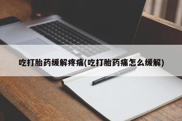 米非米索怎么购买吃打胎药缓解疼痛(吃打胎药痛怎么缓解)