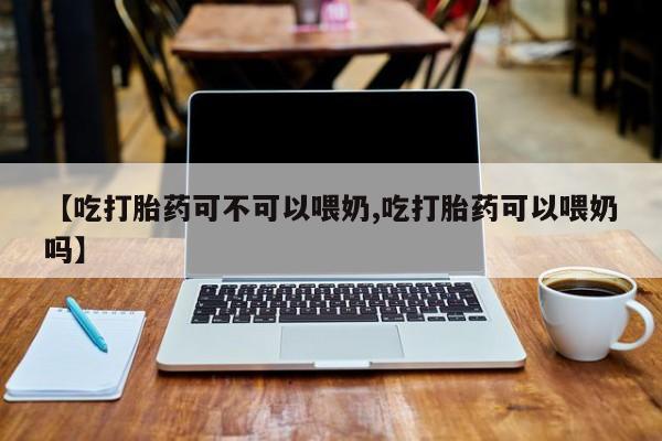 米非米索怎么购买【吃打胎药可不可以喂奶,吃打胎药可以喂奶吗】