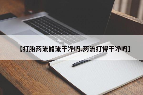 米非米索怎么购买【打胎药流能流干净吗,药流打得干净吗】