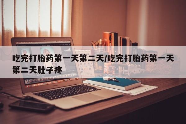 米非米索怎么购买吃完打胎药第一天第二天/吃完打胎药第一天第二天肚子疼