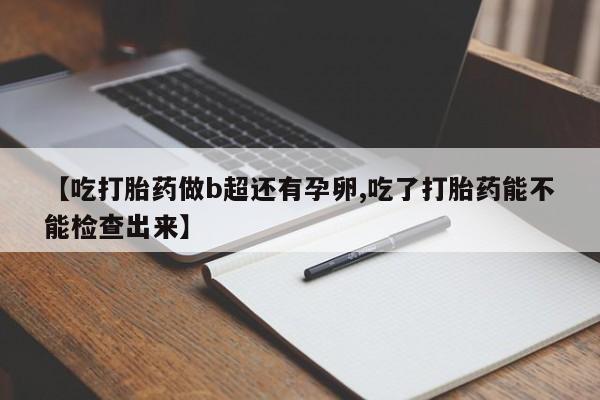 米非米索怎么购买【吃打胎药做b超还有孕卵,吃了打胎药能不能检查出来】