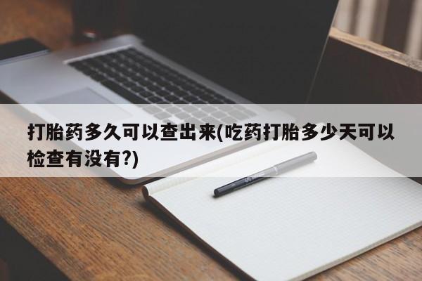 米非米索怎么购买打胎药多久可以查出来(吃药打胎多少天可以检查有没有?)