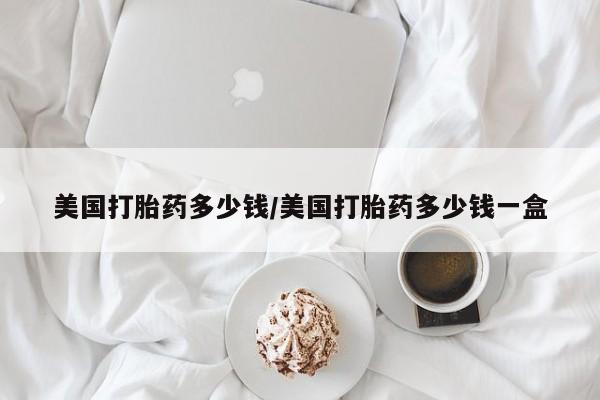 米非米索怎么购买美国打胎药多少钱/美国打胎药多少钱一盒