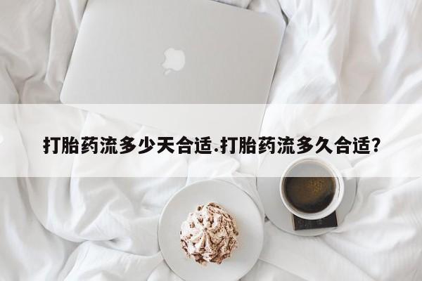 米非米索怎么购买打胎药流多少天合适.打胎药流多久合适？