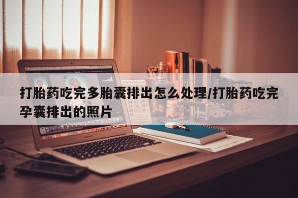米非米索怎么购买打胎药吃完多胎囊排出怎么处理/打胎药吃完孕囊排出的照片