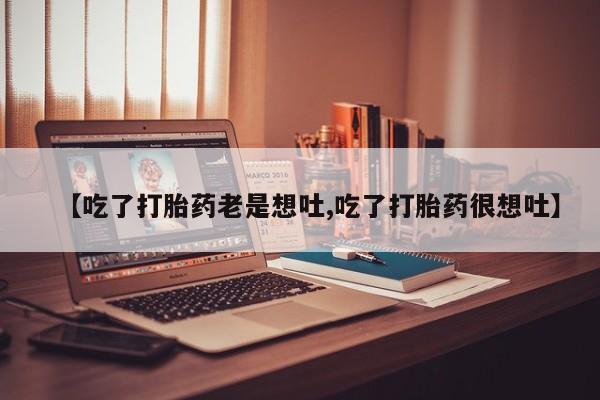 米非米索怎么购买【吃了打胎药老是想吐,吃了打胎药很想吐】