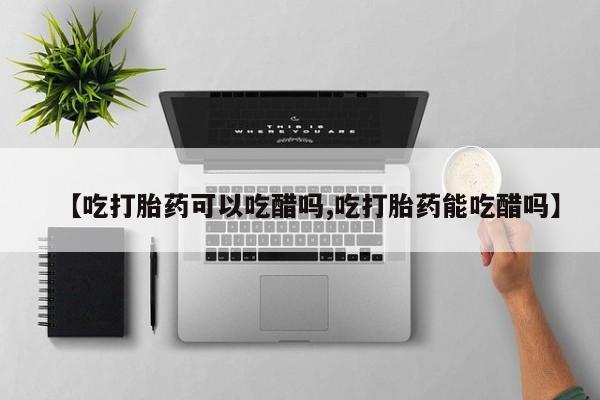 米非米索怎么购买【吃打胎药可以吃醋吗,吃打胎药能吃醋吗】