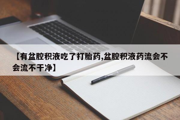 米非米索怎么购买【有盆腔积液吃了打胎药,盆腔积液药流会不会流不干净】