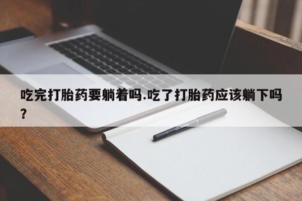 米非米索怎么购买吃完打胎药要躺着吗.吃了打胎药应该躺下吗?