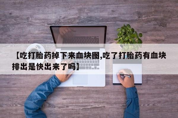米非米索怎么购买【吃打胎药掉下来血块图,吃了打胎药有血块排出是快出来了吗】