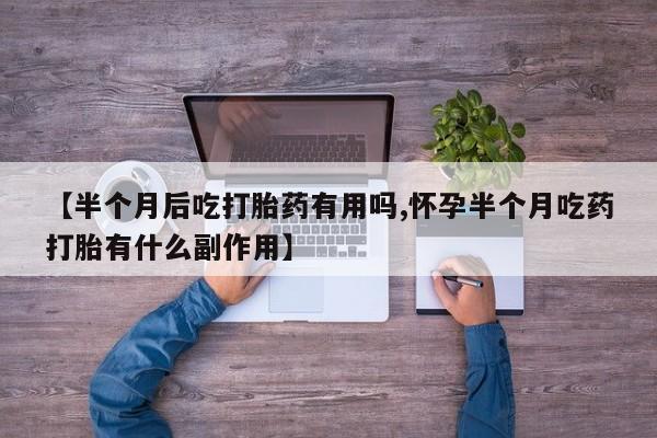 米非米索怎么购买【半个月后吃打胎药有用吗,怀孕半个月吃药打胎有什么副作用】