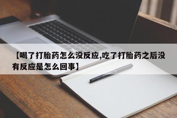 米非米索怎么购买【喝了打胎药怎么没反应,吃了打胎药之后没有反应是怎么回事】